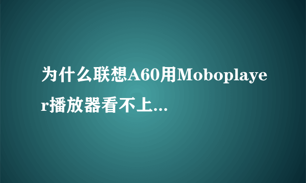 为什么联想A60用Moboplayer播放器看不上 只有声音,没有画面