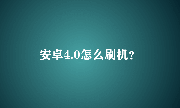 安卓4.0怎么刷机？