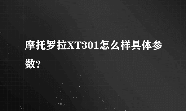 摩托罗拉XT301怎么样具体参数？