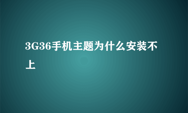 3G36手机主题为什么安装不上