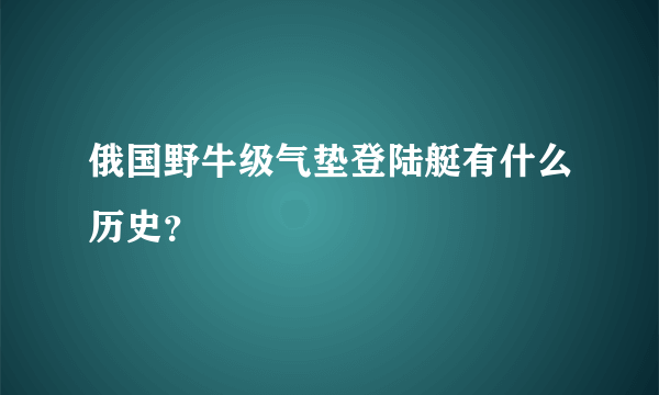 俄国野牛级气垫登陆艇有什么历史？