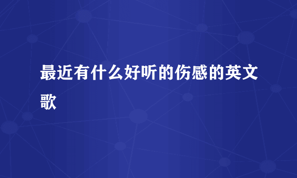 最近有什么好听的伤感的英文歌