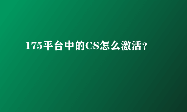 175平台中的CS怎么激活？