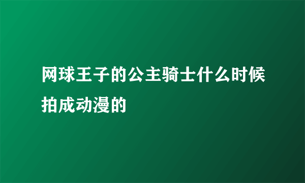 网球王子的公主骑士什么时候拍成动漫的