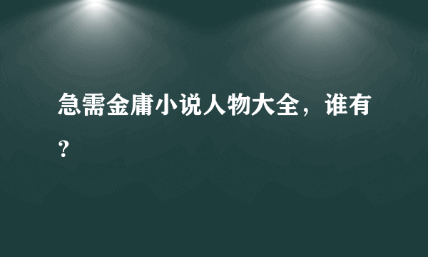 急需金庸小说人物大全，谁有？