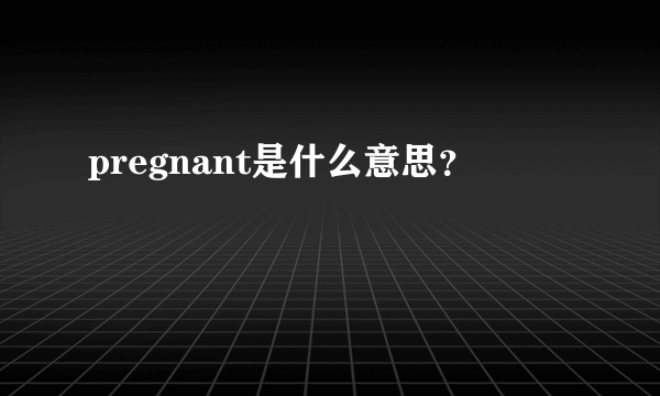 pregnant是什么意思？