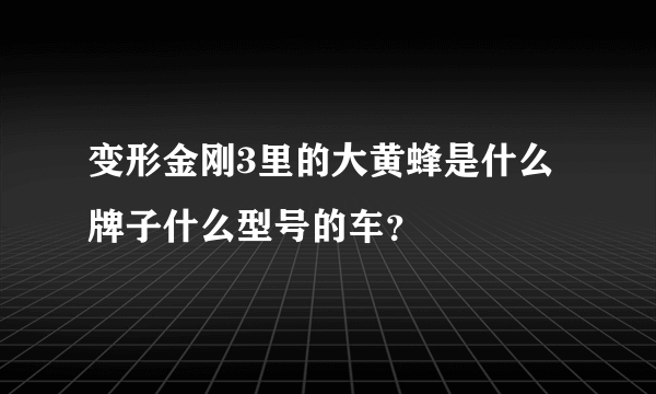 变形金刚3里的大黄蜂是什么牌子什么型号的车？