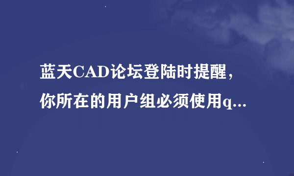 蓝天CAD论坛登陆时提醒，你所在的用户组必须使用qq账号登陆，怎么办