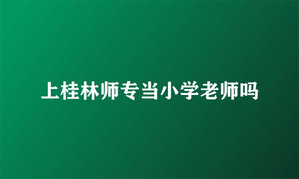 上桂林师专当小学老师吗