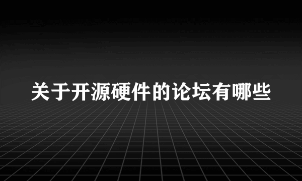 关于开源硬件的论坛有哪些