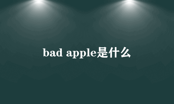 bad apple是什么