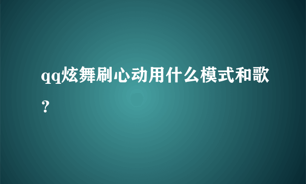 qq炫舞刷心动用什么模式和歌？