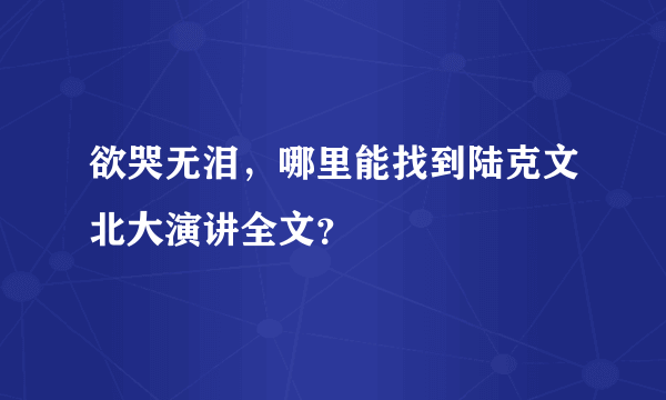 欲哭无泪，哪里能找到陆克文北大演讲全文？