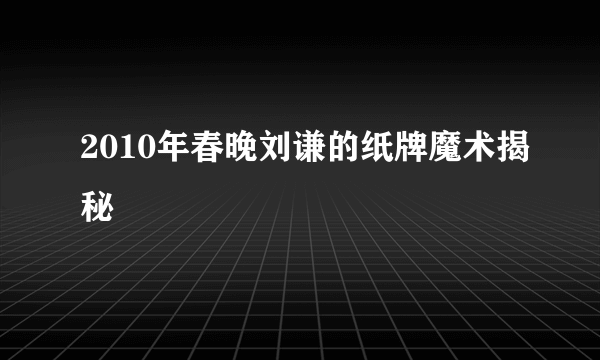 2010年春晚刘谦的纸牌魔术揭秘