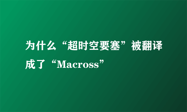 为什么“超时空要塞”被翻译成了“Macross”