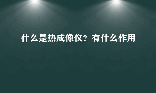 什么是热成像仪？有什么作用