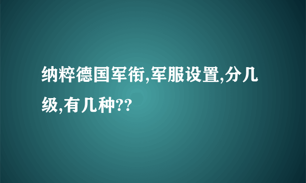 纳粹德国军衔,军服设置,分几级,有几种??