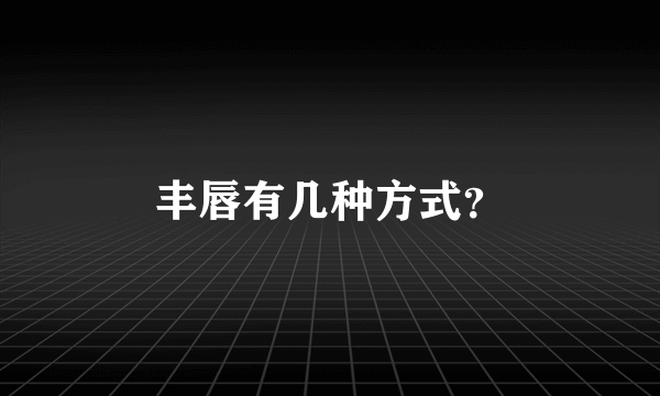 丰唇有几种方式？