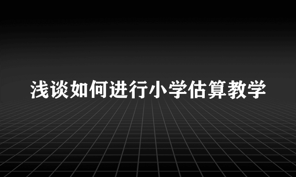 浅谈如何进行小学估算教学