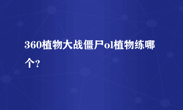 360植物大战僵尸ol植物练哪个？