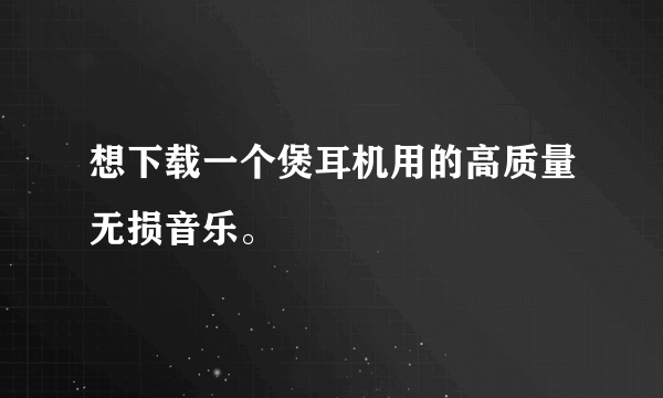 想下载一个煲耳机用的高质量无损音乐。