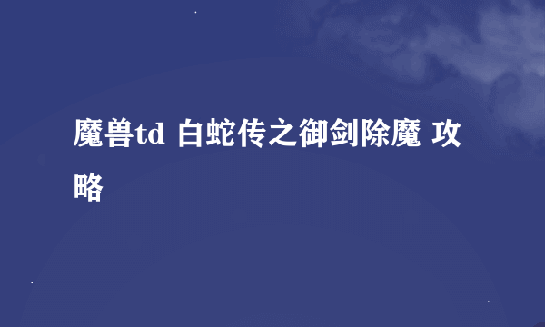 魔兽td 白蛇传之御剑除魔 攻略