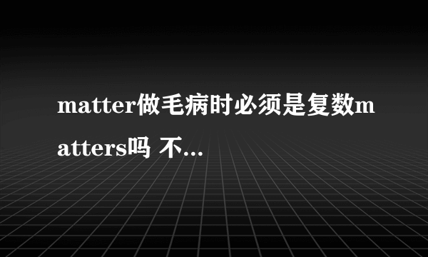 matter做毛病时必须是复数matters吗 不是的话，该怎么用