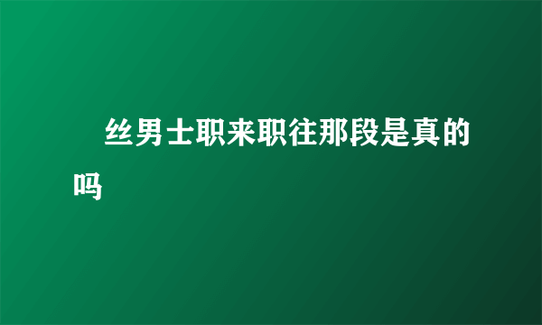 屌丝男士职来职往那段是真的吗