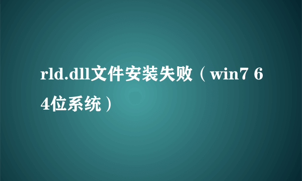 rld.dll文件安装失败（win7 64位系统）