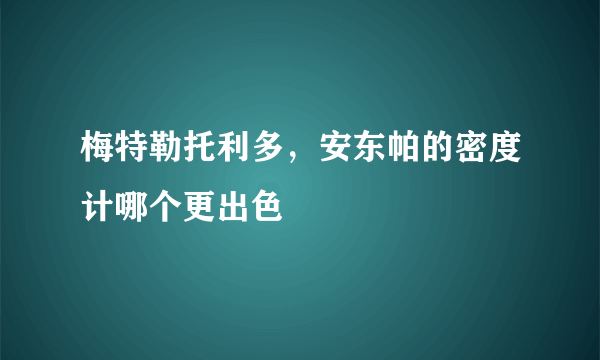 梅特勒托利多，安东帕的密度计哪个更出色