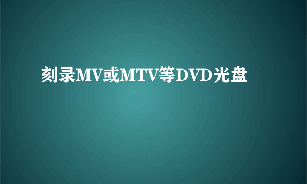 刻录MV或MTV等DVD光盘