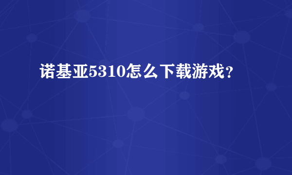 诺基亚5310怎么下载游戏？