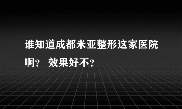 谁知道成都米亚整形这家医院啊？ 效果好不？