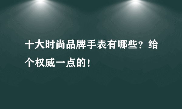 十大时尚品牌手表有哪些？给个权威一点的！