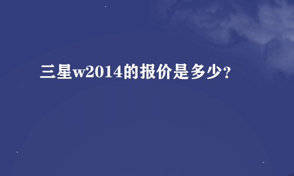 三星w2014的报价是多少？