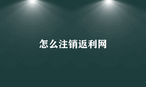 怎么注销返利网