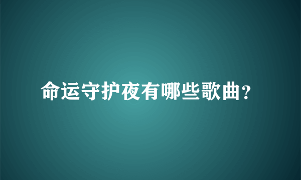 命运守护夜有哪些歌曲？