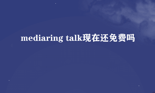 mediaring talk现在还免费吗