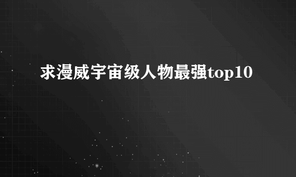 求漫威宇宙级人物最强top10