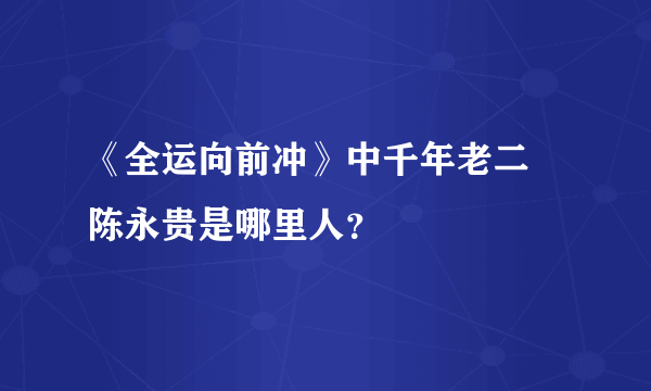 《全运向前冲》中千年老二 陈永贵是哪里人？