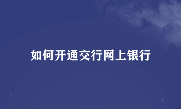 如何开通交行网上银行