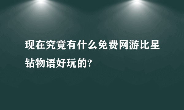 现在究竟有什么免费网游比星钻物语好玩的?