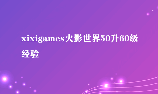 xixigames火影世界50升60级经验