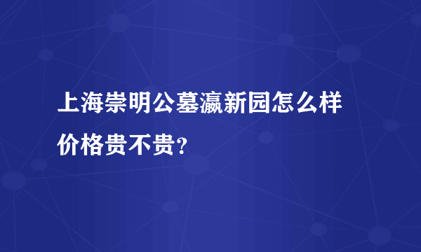 上海崇明公墓瀛新园怎么样 价格贵不贵？