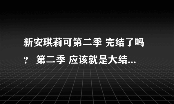 新安琪莉可第二季 完结了吗？ 第二季 应该就是大结局了吧？ 还有没有第三季啊？