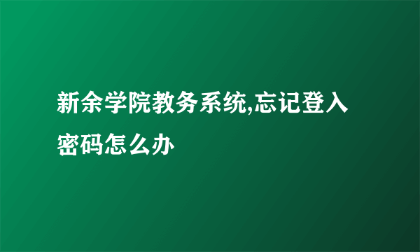 新余学院教务系统,忘记登入密码怎么办