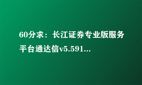 60分求：长江证券专业版服务平台通达信v5.591使用中的问题解决方法