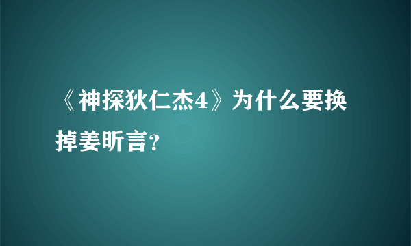 《神探狄仁杰4》为什么要换掉姜昕言？