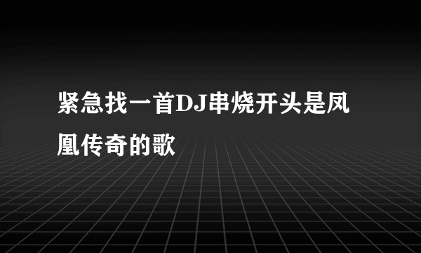 紧急找一首DJ串烧开头是凤凰传奇的歌