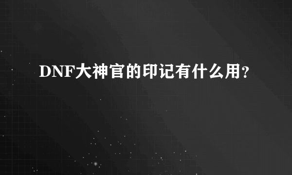 DNF大神官的印记有什么用？